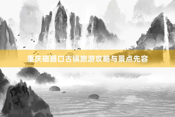 重庆磁器口古镇旅游攻略与景点先容